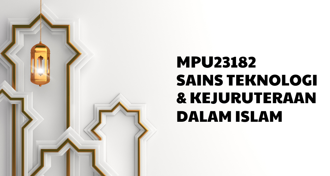 MPU23182 SAINS TEKNOLOGI DAN KEJURUTERAAN DALAM ISLAM